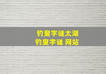 钓叟字谜太湖钓叟字谜 网站